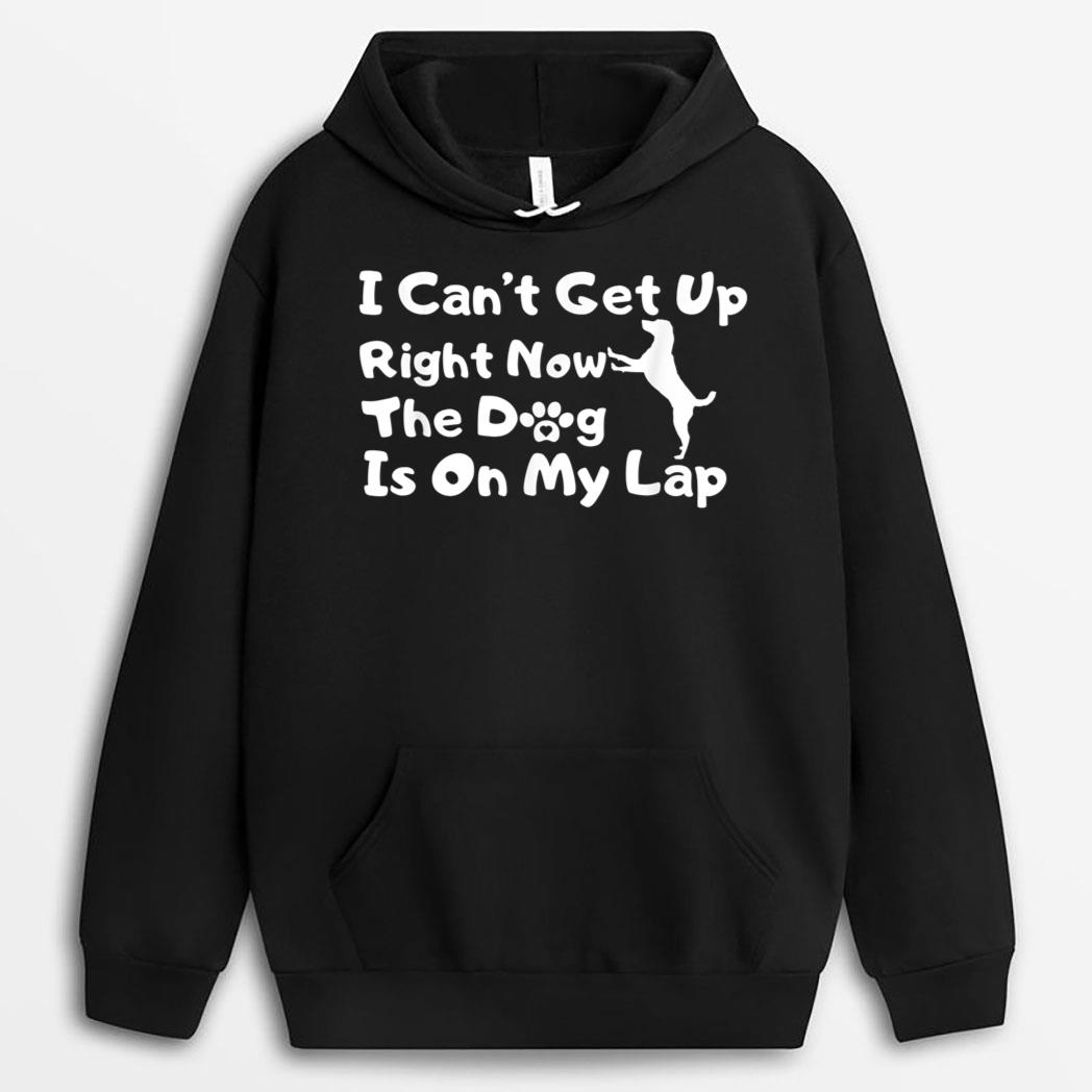 Dog Lovers,I Get Up Right Now The Dog Is On My Lap T-Shirt