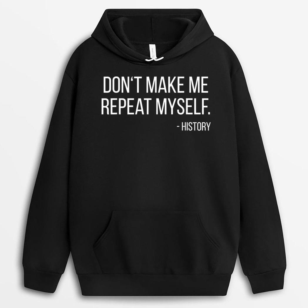 Don't Make Me Repeat Myself Funny History Teacher T-Shirt