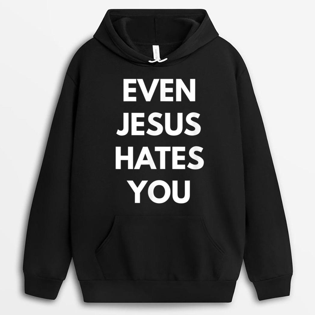 Even Jesus Hates You T-Shirt