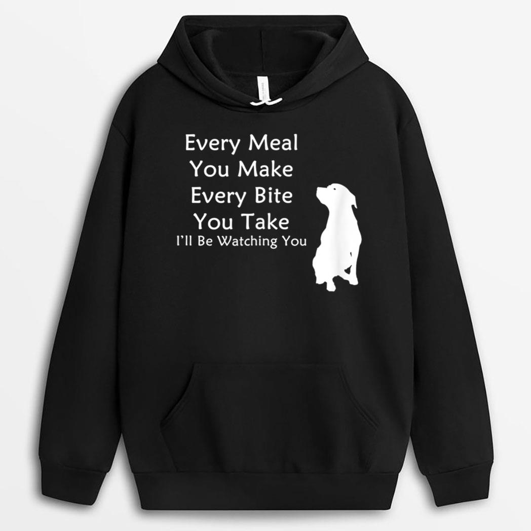 Every Meal You Make Every-Bite You Take Watching You Dog T-Shirt