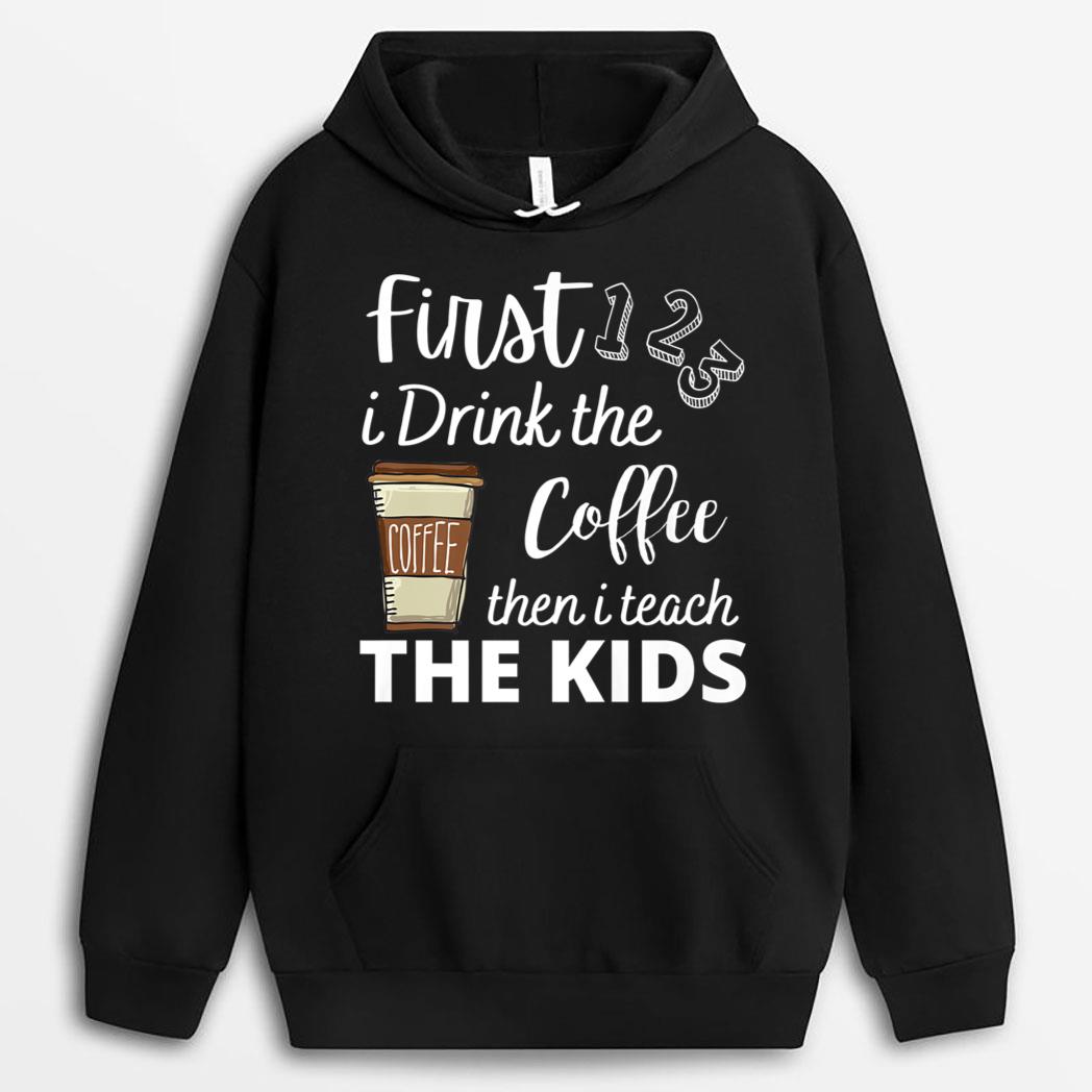 First i Drink the coffee then i teach the kids Teacher Funny T-Shirt