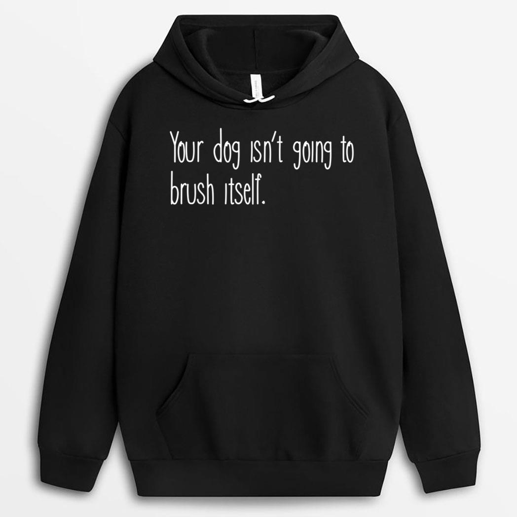 Funny Dog Groomer, Your Dog Isn't Going To Brush Itself T-Shirt