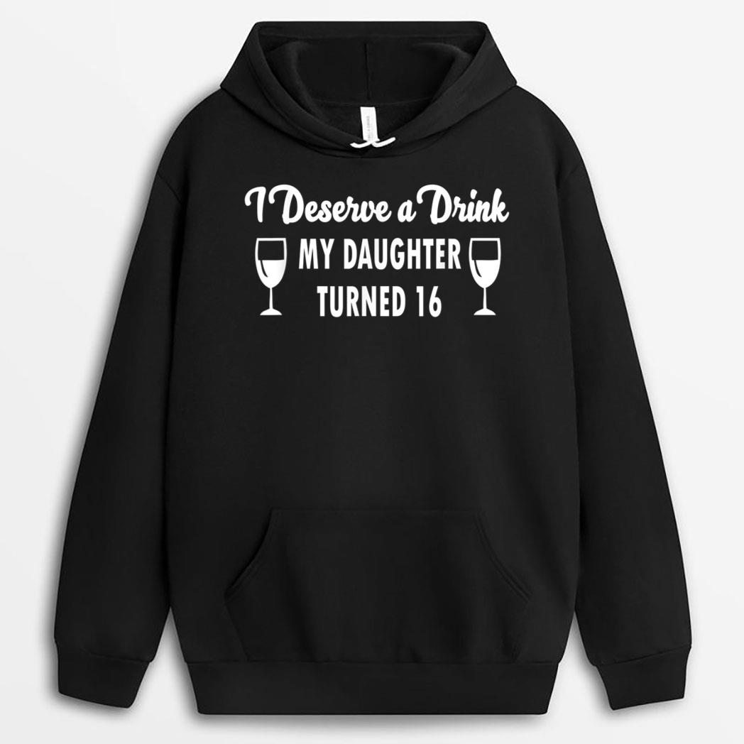 Funny I Deserve a Drink My Daughter Turned 16 T-Shirt