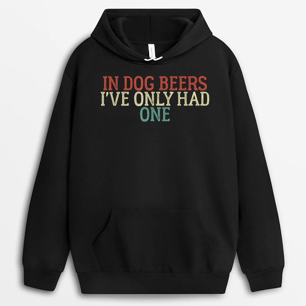Funny In Dog Beers I've Only Had One T-Shirt